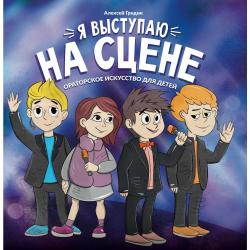 Я выступаю на сцене. Ораторское искусство для детей / Гридин А.