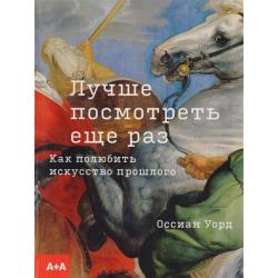 Лучше посмотреть еще раз. Как полюбить искусство прошлого / Уорд Оссиан