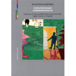 Параллельные современности. Тексты о российском искусстве 1980-2010-х годов