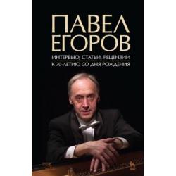 Павел Егоров. Интервью, статьи, рецензии. К 70-летию со дня рождения