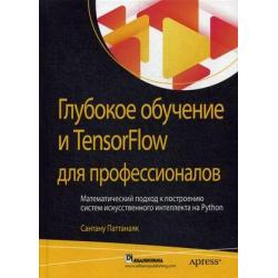 Глубокое обучение и TensorFlow для профессионалов. Математический подход к построению систем искусственного интеллекта на Python. Руководство