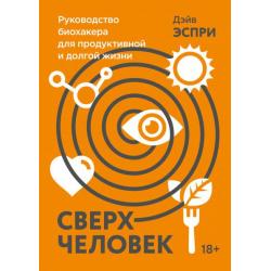 Сверхчеловек. Руководство биохакера для продуктивной и долгой жизни