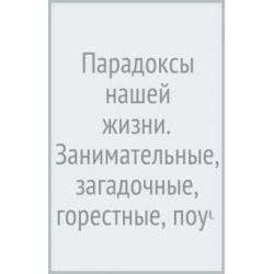 Парадоксы нашей жизни. Занимательные, загадочные, горестные, поучительные