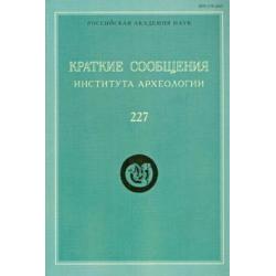 Краткие сообщения Института археологии. Выпуск 227