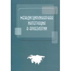 Междисциплинарная интеграция в археологии. Сборник