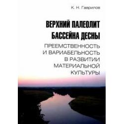 Верхний палеолит бассейна Десны. Преемственность и вариабельность в развитии материальной культуры