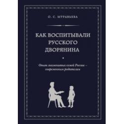 Как воспитывали русского дворянина. Опыт знаменитых семей России - современным родителям