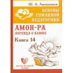 Основы гуманной педагогики. Книга 14. Амон-Ра. Легенда о камне