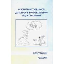 Основы профессиональной деятельности в сфере начального общего образования. Учебное пособие