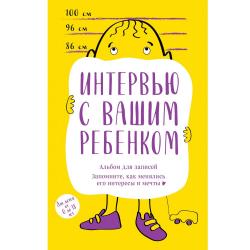 Альбом для записей. Интервью с вашим ребенком. Запомните, как менялись его интересы и мечты!