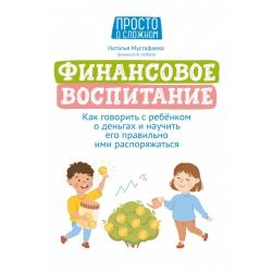 Финансовое воспитание. Как говорить с ребенком о деньгах и научить его правильно ими распоряжаться / Мустафаева Наталья