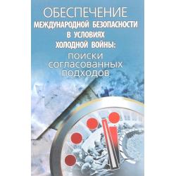 Обеспечение международной безопасности в условиях холодной войны. Поиски согласованных подходов