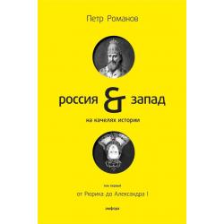 Россия & Запад на качелях истории. Том 1 От Рюрика до Александра I