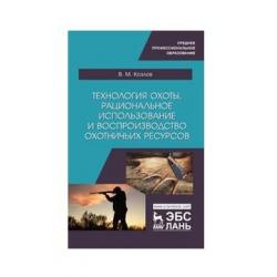 Технология охоты, рациональное использование и воспроизводство охотничьих ресурсов. Учебник