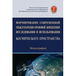 Формирование современной международно-правовой концепции исследования и использования космического пространства. Монография