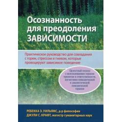 Осознанность для преодоления зависимости. Практическое руководство для совладания с горем, стрессом и гневом, которые, провоцируют зависимое поведение