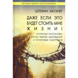 Даже если это будет стоить мне жизни! Системные расстановки в случае тяжелых заболеваний и устойчив.