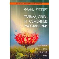 Травма, связь и семейные расстановки. Понять и исцелить душевные раны