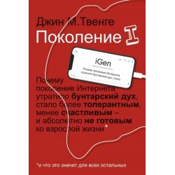 Поколение I. Почему поколение Интернета утратило бунтарский дух, стало более толерантным, менее сч.