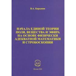 Начала единой теории поля, вещества и эфира на основе физически адекватной математики и стробоскопии