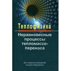 Теплофизика. Неравновесные процессы тепломассопереноса. Учебное пособие