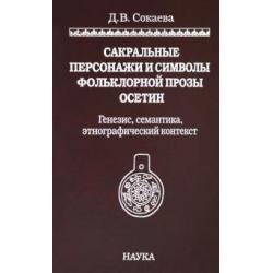 Сакральные персонажи и символы фольклорной прозы осетин. Генезис, семантика, этнографический конт.