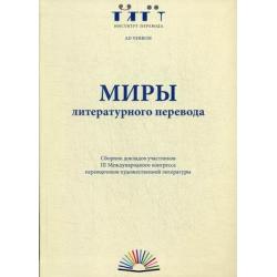 Миры литературного перевода. Сборник докладов участников III Международного конгресса переводчиков художественной литературы (Москва, 4-7 сентября 2014 г.)