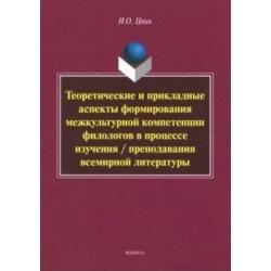 Теоретические и прикладные аспекты формирования межкультурной компетенции филологов в процессе изучения / преподавания всемирной литературы. Монография