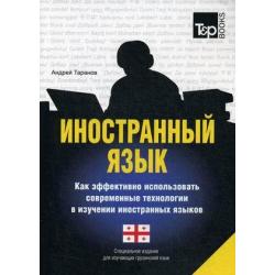 Иностранный язык. Как эффективно использовать современные технологии в изучении иностранных языков. Учебное пособие. Специальное издание для изучающих грузинский язык