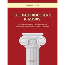 От лингвистики к мифу. Лингвистическая культурология в поисках «этнической ментальности». Сборник статей