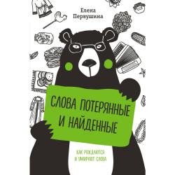 Слова потерянные и найденные. Как рождаются и умирают слова / Первушина Елена