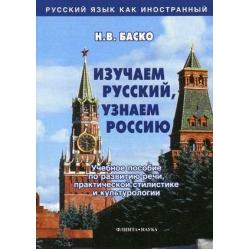 Изучаем русский, узнаем Россию. Учебное пособие по развитию речи, практической стилистике и культурологии