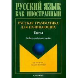 Русская грамматика для начинающих. Глагол. Учебно-методическое пособие для иностранных студентов