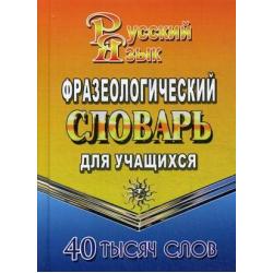Фразеологический словарь русского языка для учащихся. 40 000 слов