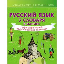 Русский язык. 3 словаря в одном орфографический, орфоэпический, толковый