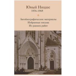 Юный Ницше. 1856-1868. Автобиографические материалы. Избранные письма. Из ранних работ