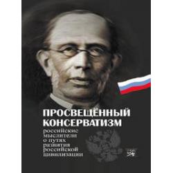 Просвещенный консерватизм. Российские мыслители о путях развития Российской цивилизации