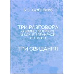 Три разговора о войне, прогрессе и конце всемирной истории. Три свидания / Соловьев Владимир Сергеевич