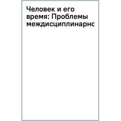 Человек и его время. Проблемы междисциплинарности социальных и гуманитарных наук