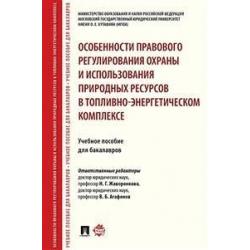 Особенности правового регулирования охраны и использования природных ресурсов в топливно-энергетическом комплексе. Учебное пособие для бакалавров