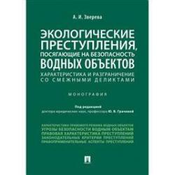 Экологические преступления, посягающие на безопасность водных объектов. Характеристика и разграничения со смежными деликтами. Монография