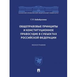 Общеправовые принципы и конституционное правосудие в субъектах Российской Федерации. Монография