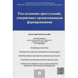 Расследование преступлений, совершенных организованными формированиями. Научно-практическое пособие