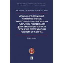 Уголовно-процессуальные, криминалистические и оперативно-розыскные вопросы раскрытия и расследования дезорганизации деятельности учреждений, обеспечивающих изоляцию от общества. Монография