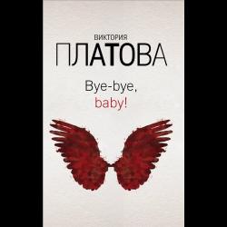Bye-bye, baby! / Платова Виктория Евгеньевна