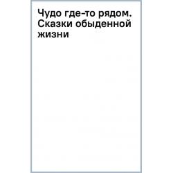 Чудо где-то рядом. Сказки обыденной жизни