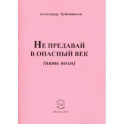 Не предавай в опасный век (пять поэм)