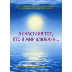 А счастлив тот, кто в мир влюблен… Коллективный поэтический сборник