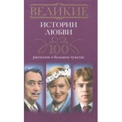 Великие истории любви. 100 рассказов о большом чувстве