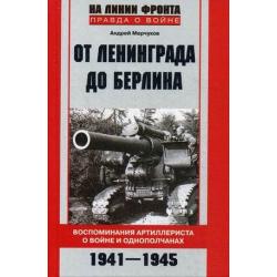 От Ленинграда до Берлина. Воспоминания артиллериста о войне и однополчанах. 1941-1945